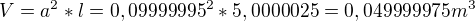 $V = a^{2} * l=0,09999995^{2}*5,0000025=0,049999975m^{3}$