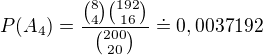 $P(A_{4})=\frac{{8\choose 4}{192\choose 16}}{{200\choose 20}}\doteq 0,0037192$