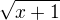 $\sqrt{x + 1}$