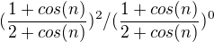 $(\frac{1+cos(n)}{2+cos(n)})^2/(\frac{1+cos(n)}{2+cos(n)})^0$