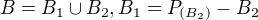 $B=B_1 \cup B_2, B_1=P_{(B_2)}- B_2$