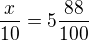 $\frac{x}{10} = 5\frac{88}{100}$