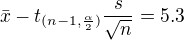 $\bar{x}-t_{(n-1, \frac{\alpha}{2})}\frac{s}{\sqrt{n}}=5.3$