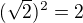 $(\sqrt{2})^2=2$