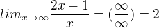 $lim_{x\rightarrow\infty}\frac{2x-1}{x}=(\frac{\infty}{\infty})=2$