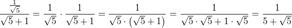 $\frac{\frac{1}{\sqrt 5}}{\sqrt{5} + 1} = \frac{1}{\sqrt{5}} \cdot \frac{1}{\sqrt{5} + 1} = \frac{1}{\sqrt{5} \cdot \left(\sqrt{5} + 1 \right)} = \frac{1}{ \sqrt{5} \cdot \sqrt{5} + 1 \cdot \sqrt{5}} = \frac{1}{ 5 + \sqrt{5}}$