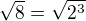 $\sqrt{8}=\sqrt{2^{3}}$