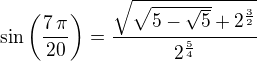 $\sin \left({{7\,\pi}\over{20}}\right)={{\sqrt{\sqrt{5-\sqrt{5}}+2^{ {{3}\over{2}}}}}\over{2^{{{5}\over{4}}}}}$