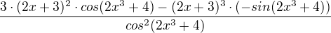 $\frac{3\cdot (2x+3)^2\cdot cos(2x^3+4)-(2x+3)^3\cdot (-sin(2x^3+4))}{cos^2(2x^3+4)}$