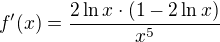 $f'(x)=\frac{2\ln x\cdot (1-2\ln x)}{x^{5}}$