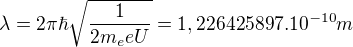 $\lambda=2\pi\hbar\sqrt{\frac{1}{2m_eeU}}=1,226425897.10^{-10}m$
