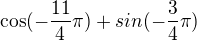 $\cos (-\frac{11}{4}\pi ) + sin (-\frac{3}{4}\pi ) $