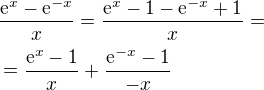 $\frac{\mathrm{e}^x-\mathrm{e}^{-x}}{x}=\frac{\mathrm{e}^x-1-\mathrm{e}^{-x}+1}{x}=\nl =\frac{\mathrm{e}^x-1}{x}+\frac{\mathrm{e}^{-x}-1}{-x}$