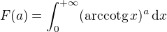 $F(a)=\int_0^{+\infty} (\mathrm{arccotg}\, x)^a \,\mathrm{d}x$