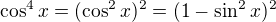 $\cos^4x =( \cos^2x)^2=(1-\sin^2x)^2$