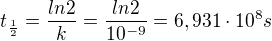 $t_{\frac{1}{2}} = \frac{ln2}{k} = \frac{ln2}{10^{-9}} = 6, 931\cdot 10^{8} s$