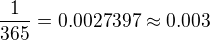 $\frac{1}{365}=0.0027397\approx 0.003$