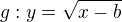 $g: y=\sqrt{x-b}$