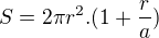 $S = 2\pi r^2 . ( 1 + \frac{r}{a})$