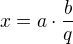 $x = a \cdot \frac {b}{q}$
