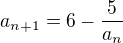 $a_{n+1} = 6 - {5\over a_n}$