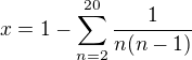 $x=1-\sum_{n=2}^{20}\frac{1}{n(n-1)}$