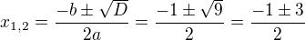 $x_{1,2}=\frac{-b \pm \sqrt{D}}{2a}=\frac{-1 \pm \sqrt{9}}{2}=\frac{-1 \pm 3}{2}$
