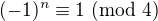 $(-1)^n\equiv1\ ({\rm mod}\ 4)$