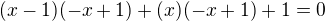 $(x-1)(-x+1)+(x)(-x+1)+1=0$