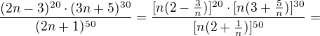 $\frac{(2n-3)^{20}\cdot(3n+5)^{30}}{(2n+1)^{50}}=\frac{[n(2-\frac3n)]^{20}\cdot[n(3+\frac5n)]^{30}}{[n(2+\frac1n)]^{50}}=$