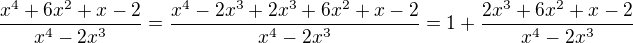 $\frac{x^4+6x^2+x-2}{x^4-2x^3}=\frac{x^4-2x^3+2x^3+6x^2+x-2}{x^4-2x^3}=1+\frac{2x^3+6x^2+x-2}{x^4-2x^3}$