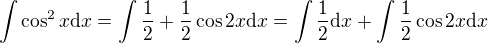 $\int{\cos^2{x}} \mathrm{d}x=\int{\frac12+\frac12\cos{2x}} \mathrm{d}x=\int{\frac12} \mathrm{d}x+\int{\frac12\cos{2x}} \mathrm{d}x$