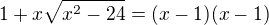 $1+x\sqrt{x^{2}-24}=(x-1)(x-1)$