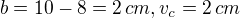 $b = 10 - 8 = 2\, cm, v_c=2\, cm$