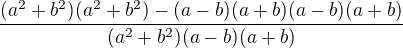 $\frac{(a^2+b^2)(a^2+b^2)-(a-b)(a+b)(a-b)(a+b)}{(a^2+b^2)(a-b)(a+b)}$