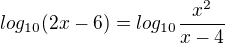 $log_{10}(2x-6)=log_{10}\frac{x^2}{x-4} $