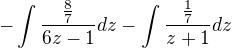 $-\int \frac{\frac{8}{7}}{6z-1}dz-\int_{}^{}\frac{\frac{1}{7}}{z+1}dz$