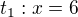 $t_1:x=6$
