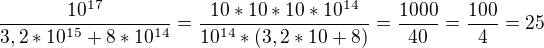 $\frac{10^{17}}{3,2*10^{15}+8*10^{14}}=\frac{10*10*10*10^{14}}{10^{14}*(3,2*10+8)}=\frac{1000}{40}=\frac{100}{4}=25$