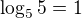 $\log_55=1$