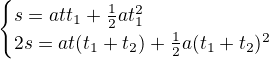 $\begin{cases}s=att_1+\frac12at_1^2\\ 2s=at(t_1+t_2)+\frac12a(t_1+t_2)^2\end{cases}$
