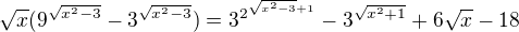 $\sqrt{x}(9^{\sqrt{x^{2}-3}}-3^{\sqrt{x^{2}-3}})=3^{2^{\sqrt{x^{2}-3}+1}}-3^{\sqrt{x^{2}+1}}+6\sqrt{x}-18$