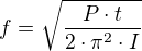 $f=\sqrt{\frac{P\cdot t}{2\cdot\pi^{2}\cdot I }}$