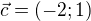 $\vec{c}=(-2;1)$