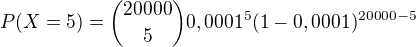 $P(X=5)=\binom{20000}{5} 0,0001^5(1-0,0001)^{20000-5}$