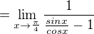 $=\lim_{x\to\frac{\pi }{4}}\frac{1}{\frac{sinx}{cosx}-1}$