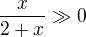 $\frac{x}{2+x}\gg 0$