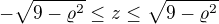 $-\sqrt{9-\varrho ^{2}}\le z\le \sqrt{9-\varrho ^{2}}$