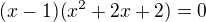 $(x-1)(x^2+2x+2)=0$