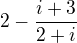$2-\frac{i+3}{2+i}$